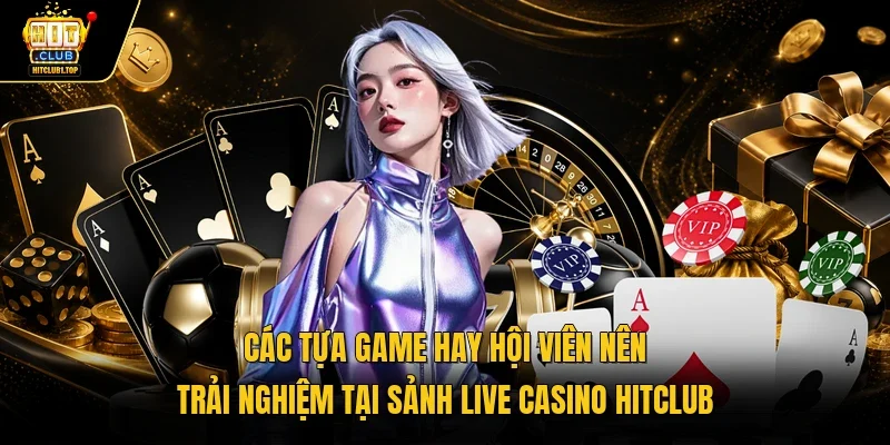 Các tựa game hay hội viên nên trải nghiệm tại sảnh live casino Hitclub