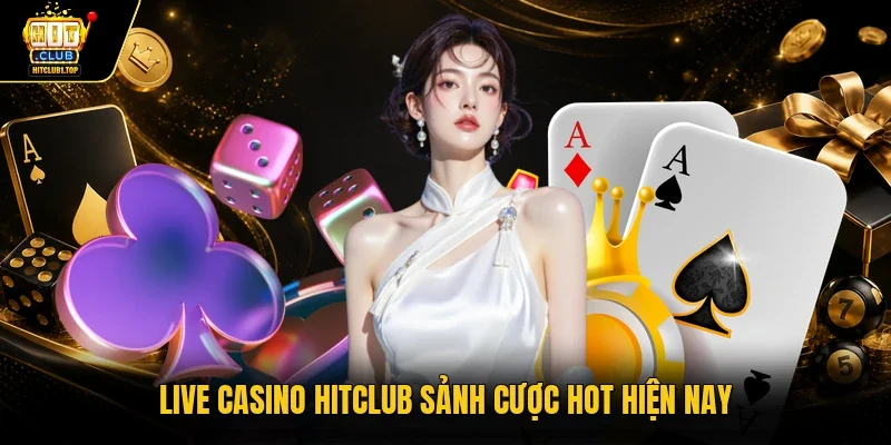 Live casino Hitclub sảnh cược hot hiện nay